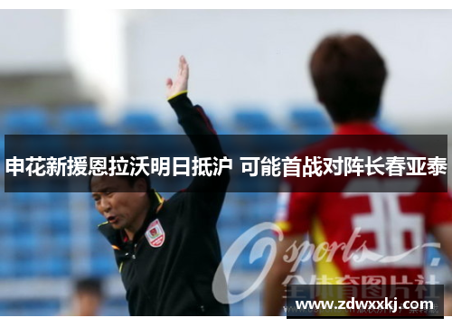 申花新援恩拉沃明日抵沪 可能首战对阵长春亚泰