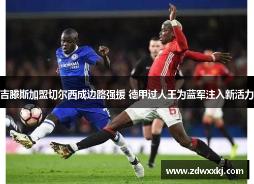 吉滕斯加盟切尔西成边路强援 德甲过人王为蓝军注入新活力